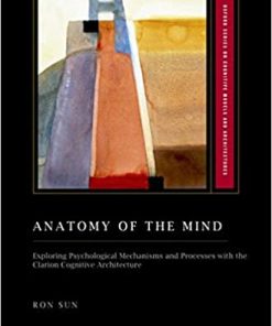 Anatomy of the Mind Exploring Psychological Mechanisms and Processes with the Clarion Cognitive Architecture