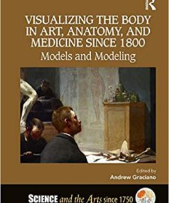Visualizing the Body in Art Anatomy and Medicine Since 1800 Models and Modeling