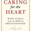 Caring for the Heart Mayo Clinic and the Rise of Specialization