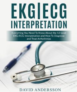 EKG ECG Interpretation Everything You Need to Know About the 12 Lead ECG EKG Interpretation and How to Diagnose and Treat Arrhythmias