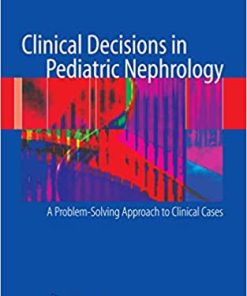 Clinical Decisions in Pediatric Nephrology A Problem Solving Approach to Clinical Cases